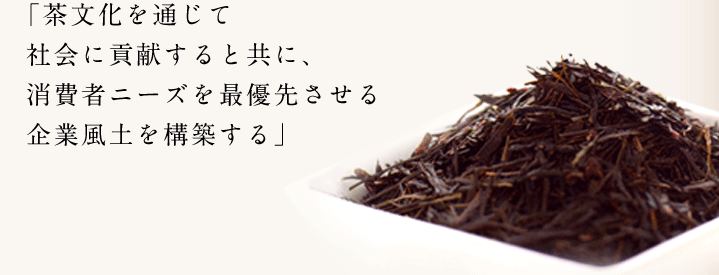 茶文化を通じて社会貢献すると共に、消費者ニーズを最優先させる企業風土を構築する