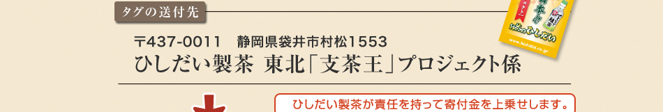 タグの送付先｜〒437-0011　静岡県袋井市村松1553ひしだい製茶 東北「支茶王」プロジェクト係