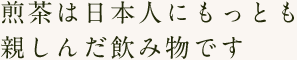 煎茶は日本人にもっとも親しんだ飲み物です。
